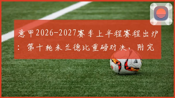 意甲2026-2027赛季上半程赛程出炉：第十轮米兰德比重磅对决，附完整赛程表及焦点战解读