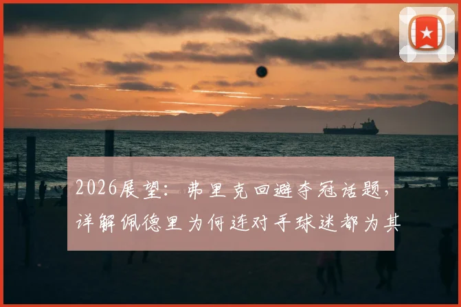 2026展望：弗里克回避夺冠话题，详解佩德里为何连对手球迷都为其鼓掌