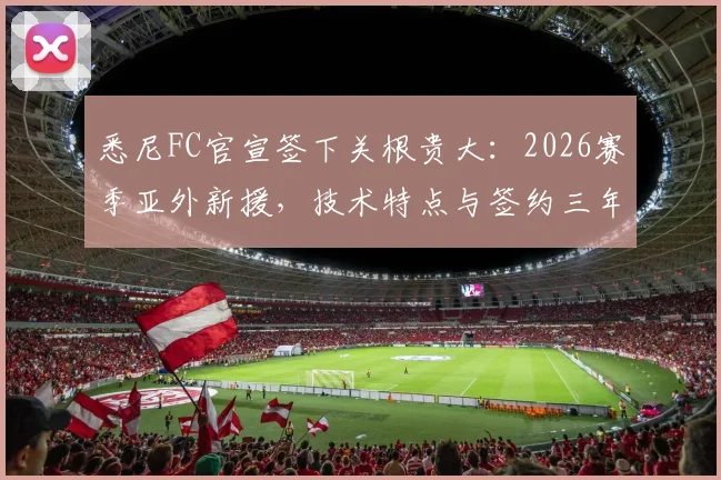 悉尼FC官宣签下关根贵大：2026赛季亚外新援，技术特点与签约三年深度解析