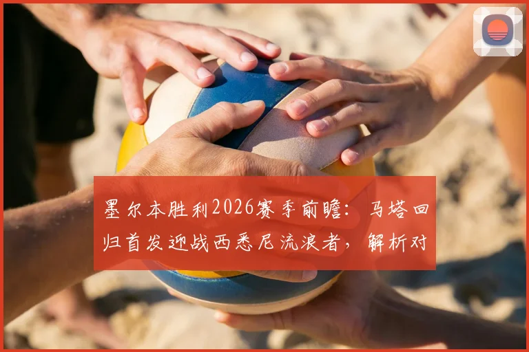墨尔本胜利2026赛季前瞻：马塔回归首发迎战西悉尼流浪者，解析对手状态与主帅战术布局
