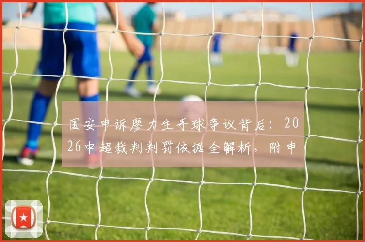 国安申诉廖力生手球争议背后：2026中超裁判判罚依据全解析，附申诉流程与类似案例对比