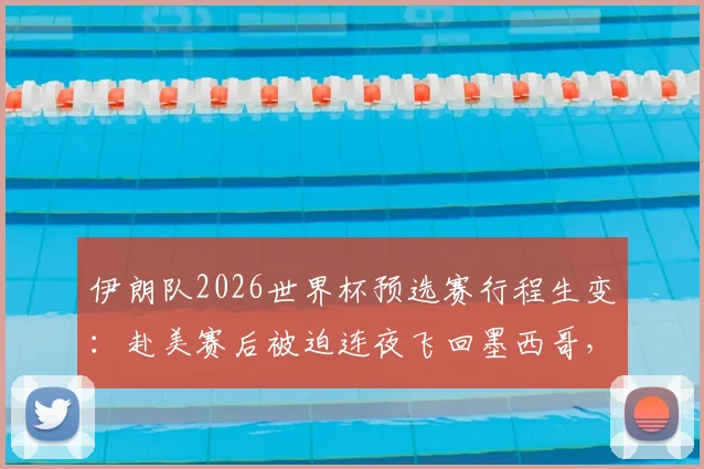 伊朗队2026世界杯预选赛行程生变：赴美赛后被迫连夜飞回墨西哥，签证与安排引争议