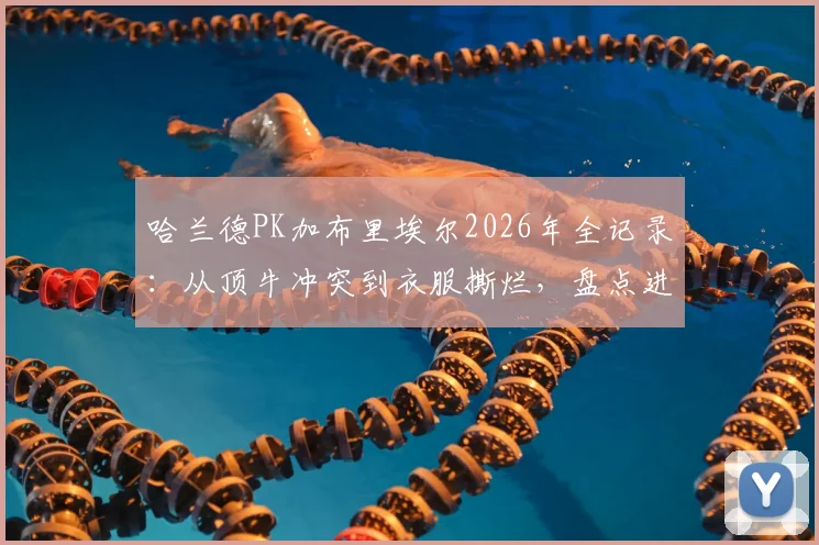 哈兰德PK加布里埃尔2026年全记录：从顶牛冲突到衣服撕烂，盘点进球前那些关键缠斗瞬间