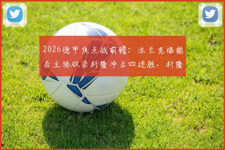 2026德甲焦点战前瞻：法兰克福能否主场双杀科隆冲击四连胜，科隆不胜困局如何破解？