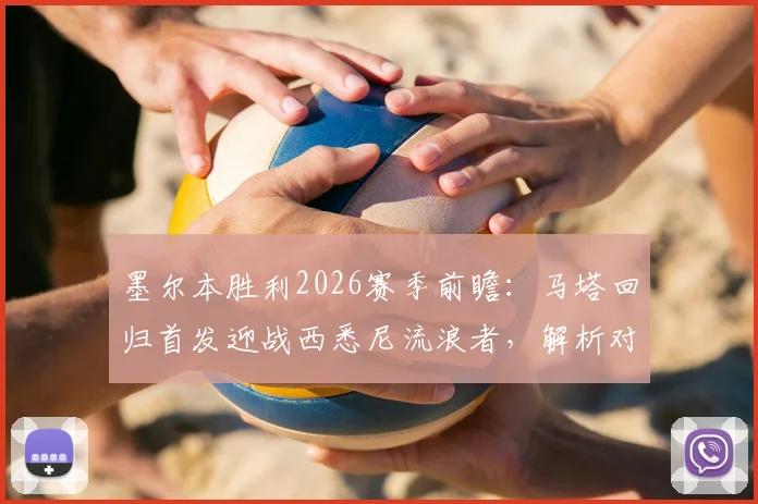 墨尔本胜利2026赛季前瞻：马塔回归首发迎战西悉尼流浪者，解析对手状态与主帅战术布局