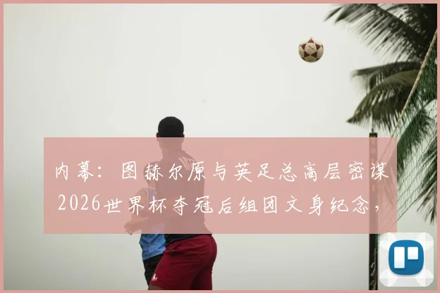 内幕：图赫尔原与英足总高层密谋 2026世界杯夺冠后组团文身纪念，背后故事与计划始末