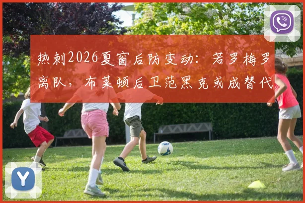 热刺2026夏窗后防变动：若罗梅罗离队，布莱顿后卫范黑克或成替代目标，转会分析
